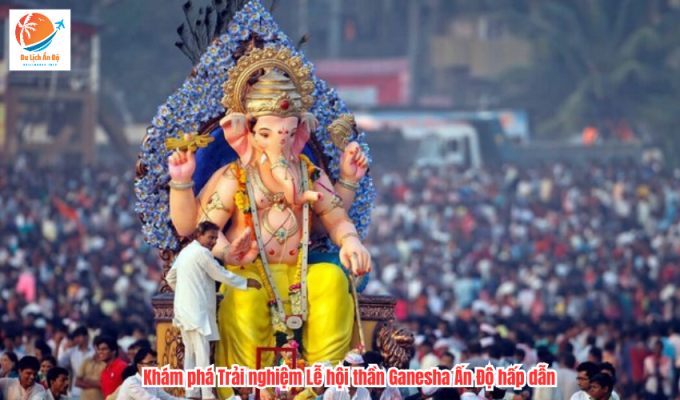 Khám phá Trải nghiệm Lễ hội thần Ganesha Ấn Độ hấp dẫn