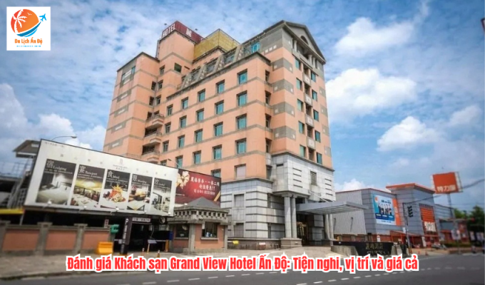 Đánh giá Khách sạn Grand View Hotel Ấn Độ: Tiện nghi, vị trí và giá cả