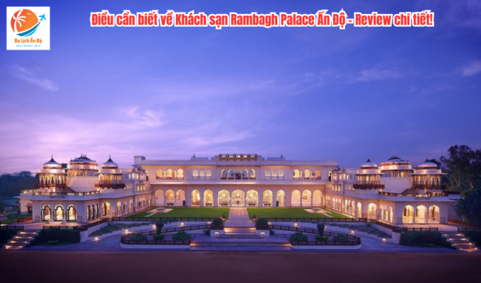 Điều cần biết về Khách sạn Rambagh Palace Ấn Độ – Review chi tiết!